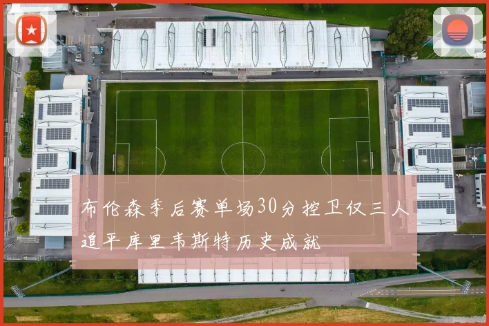 布伦森季后赛单场30分控卫仅三人追平库里韦斯特历史成就