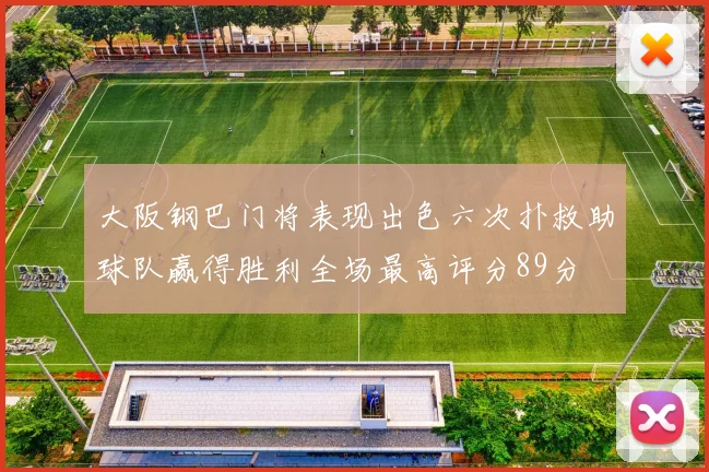 大阪钢巴门将表现出色六次扑救助球队赢得胜利全场最高评分89分