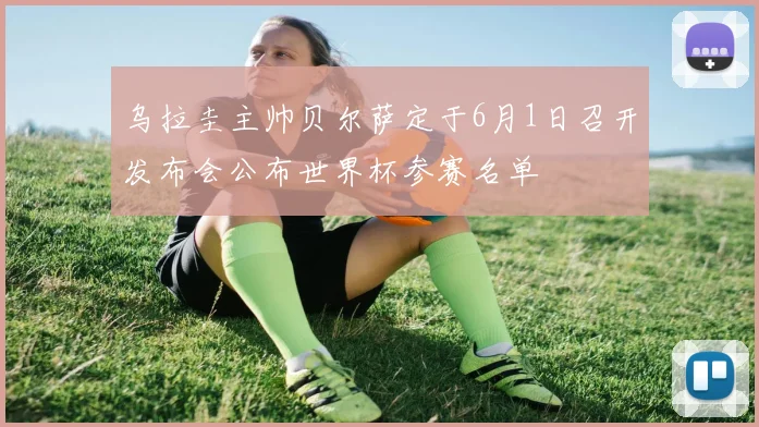 乌拉圭主帅贝尔萨定于6月1日召开发布会公布世界杯参赛名单