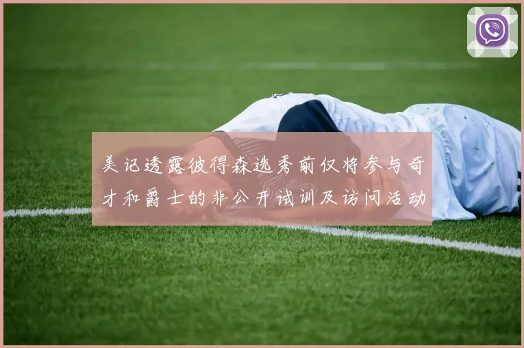 美记透露彼得森选秀前仅将参与奇才和爵士的非公开试训及访问活动