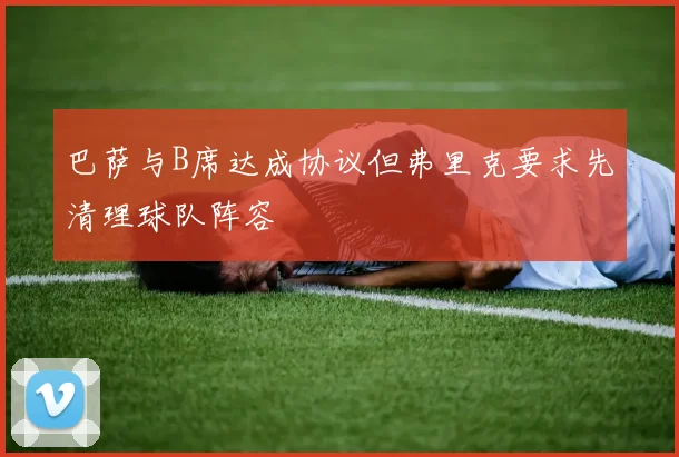 巴萨与B席达成协议但弗里克要求先清理球队阵容
