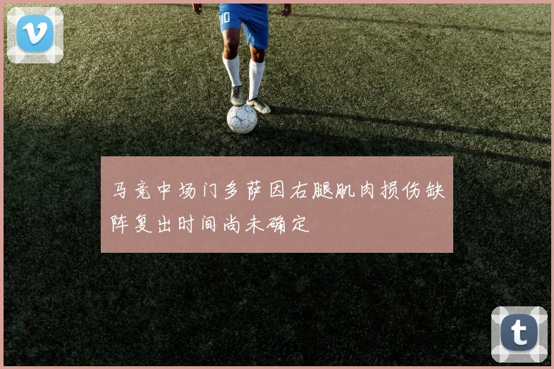 马竞中场门多萨因右腿肌肉损伤缺阵复出时间尚未确定