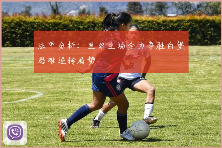 法甲分析：里尔主场全力争胜白堡恐难逆转局势